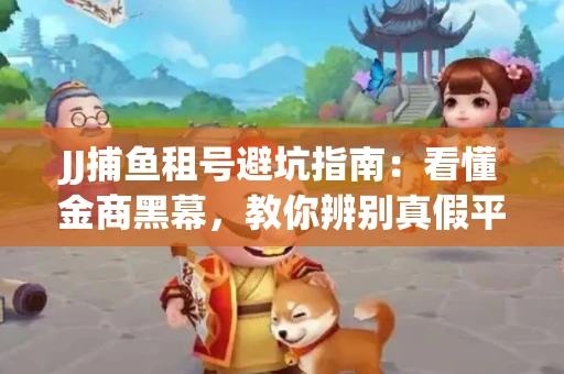 JJ捕鱼租号避坑指南：看懂金商黑幕，教你辨别真假平台