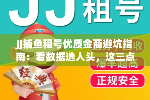 JJ捕鱼租号优质金商避坑指南：看数据选人头，这三点经验帮你守住本金