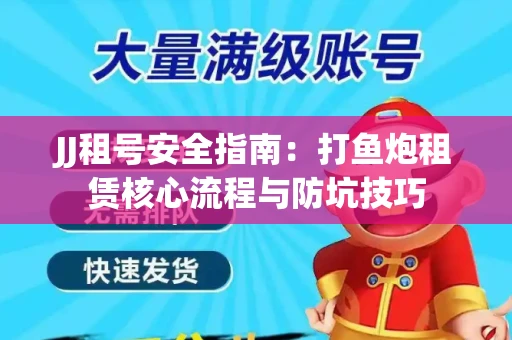 JJ租号安全指南：打鱼炮租赁核心流程与防坑技巧