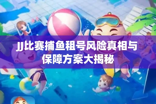 JJ比赛捕鱼租号风险真相与保障方案大揭秘