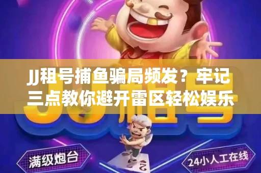 JJ租号捕鱼骗局频发？牢记三点教你避开雷区轻松娱乐