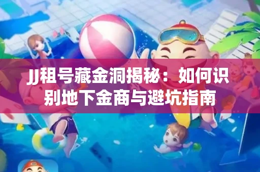 JJ租号藏金洞揭秘：如何识别地下金商与避坑指南