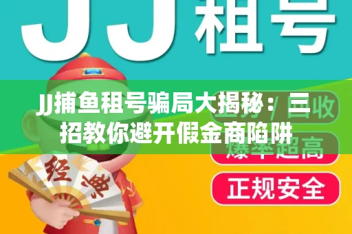 JJ捕鱼租号骗局大揭秘：三招教你避开假金商陷阱