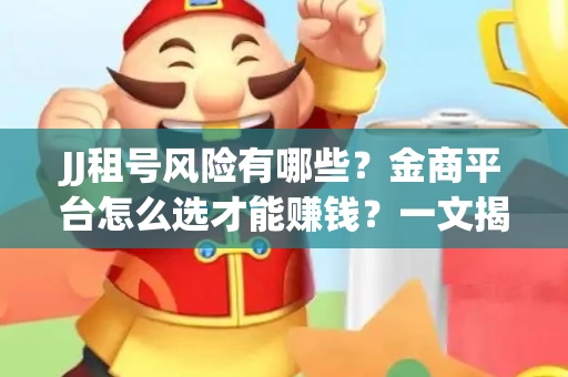 JJ租号风险有哪些？金商平台怎么选才能赚钱？一文揭秘！