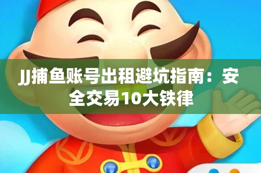 JJ捕鱼账号出租避坑指南：安全交易10大铁律