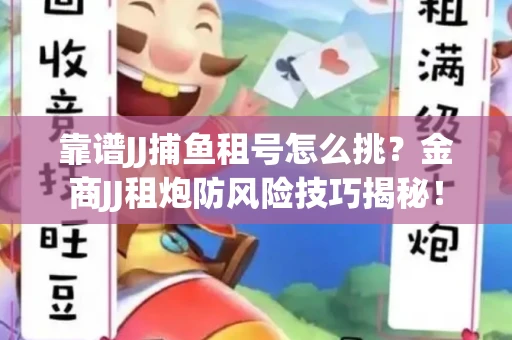 靠谱JJ捕鱼租号怎么挑？金商JJ租炮防风险技巧揭秘！