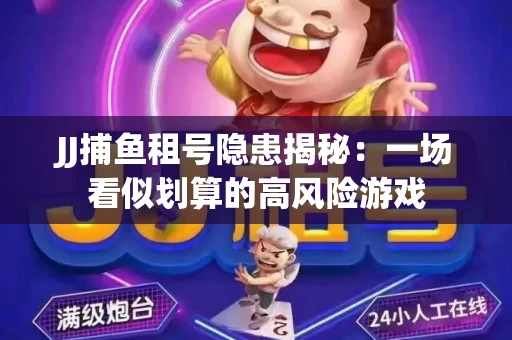 JJ捕鱼租号隐患揭秘：一场看似划算的高风险游戏