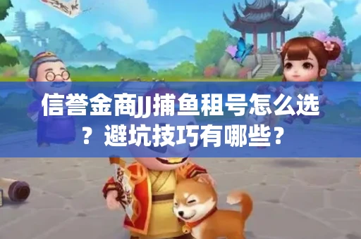 信誉金商JJ捕鱼租号怎么选？避坑技巧有哪些？