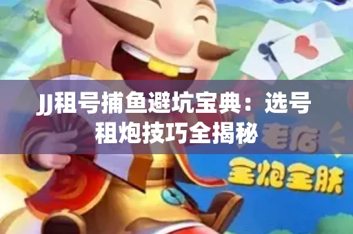 JJ租号捕鱼避坑宝典：选号租炮技巧全揭秘