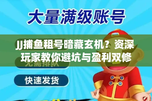 JJ捕鱼租号暗藏玄机？资深玩家教你避坑与盈利双修