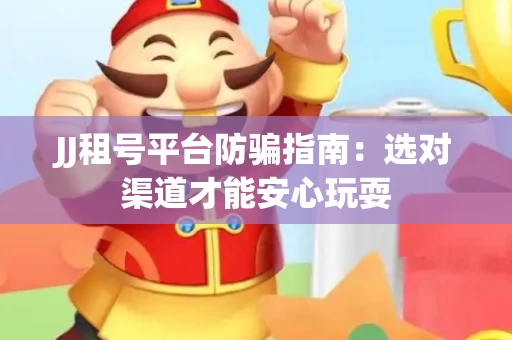 JJ租号平台防骗指南：选对渠道才能安心玩耍
