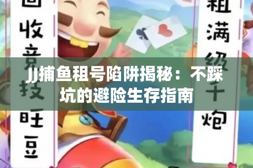 JJ捕鱼租号陷阱揭秘：不踩坑的避险生存指南