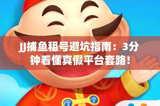JJ捕鱼租号避坑指南：3分钟看懂真假平台套路！