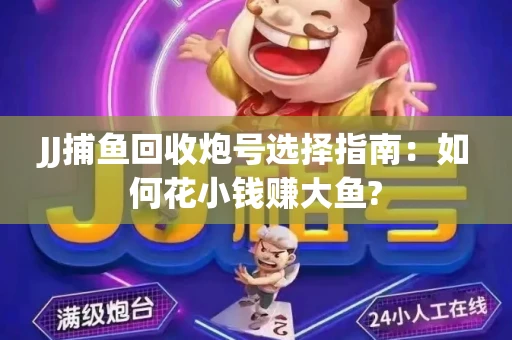 JJ捕鱼回收炮号选择指南：如何花小钱赚大鱼?