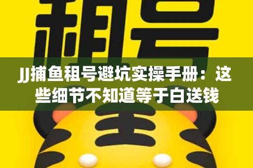 JJ捕鱼租号避坑实操手册：这些细节不知道等于白送钱