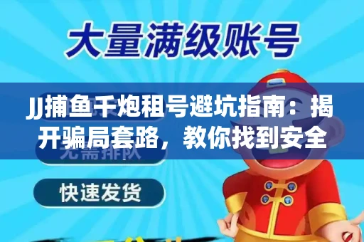 JJ捕鱼千炮租号避坑指南：揭开骗局套路，教你找到安全渠道！
