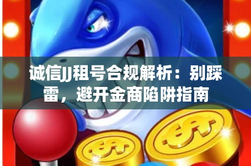 诚信JJ租号合规解析：别踩雷，避开金商陷阱指南