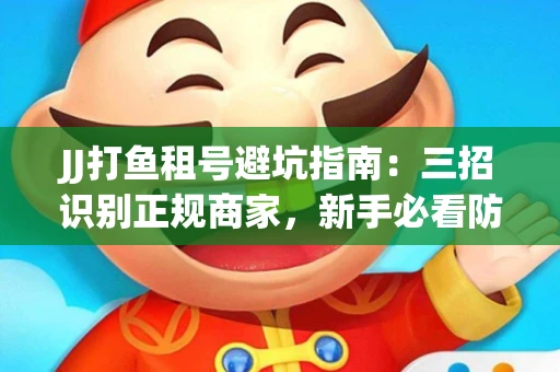 JJ打鱼租号避坑指南：三招识别正规商家，新手必看防骗攻略