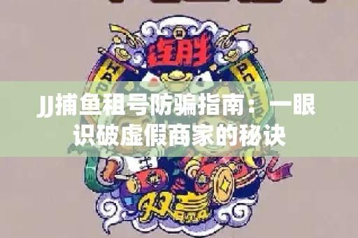 JJ捕鱼租号防骗指南：一眼识破虚假商家的秘诀