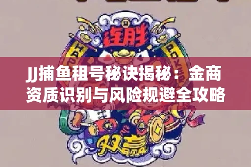 JJ捕鱼租号秘诀揭秘：金商资质识别与风险规避全攻略