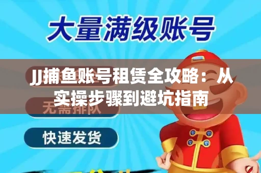  JJ捕鱼账号租赁全攻略：从实操步骤到避坑指南