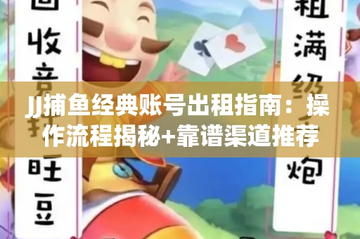 JJ捕鱼经典账号出租指南：操作流程揭秘+靠谱渠道推荐！