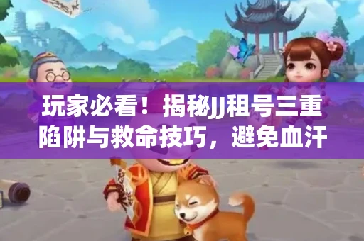 玩家必看！揭秘JJ租号三重陷阱与救命技巧，避免血汗钱打水漂