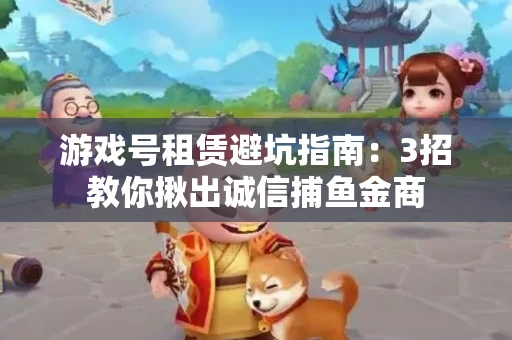 游戏号租赁避坑指南：3招教你揪出诚信捕鱼金商