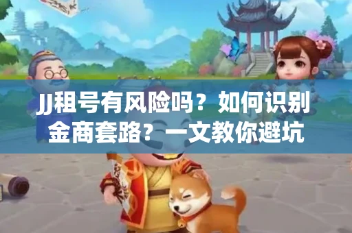 JJ租号有风险吗？如何识别金商套路？一文教你避坑