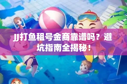 JJ打鱼租号金商靠谱吗？避坑指南全揭秘！