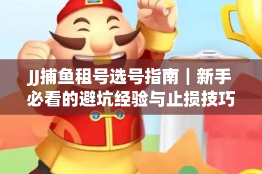 JJ捕鱼租号选号指南｜新手必看的避坑经验与止损技巧