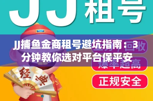 JJ捕鱼金商租号避坑指南：3分钟教你选对平台保平安