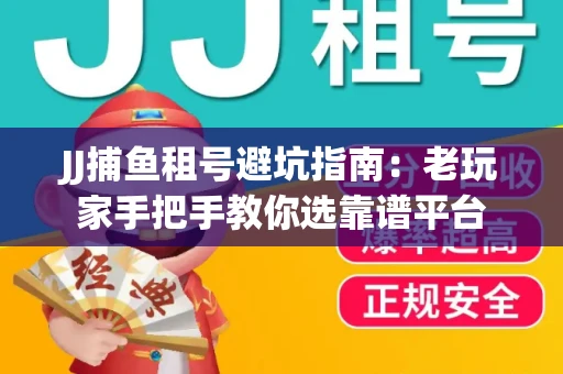 JJ捕鱼租号避坑指南：老玩家手把手教你选靠谱平台