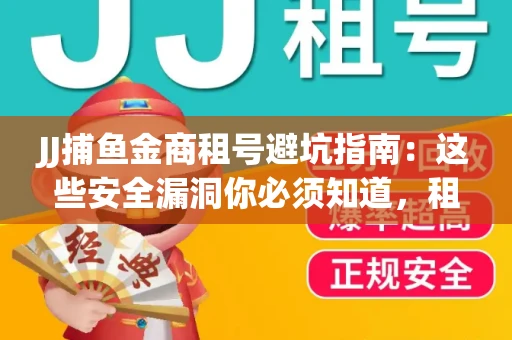 JJ捕鱼金商租号避坑指南：这些安全漏洞你必须知道，租炮提速全靠这三招