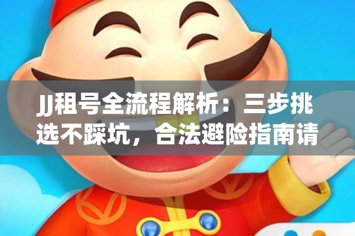 JJ租号全流程解析：三步挑选不踩坑，合法避险指南请收好