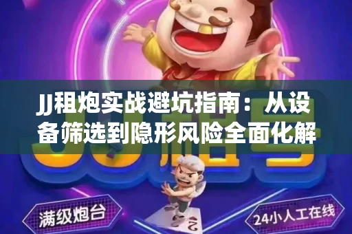 JJ租炮实战避坑指南：从设备筛选到隐形风险全面化解