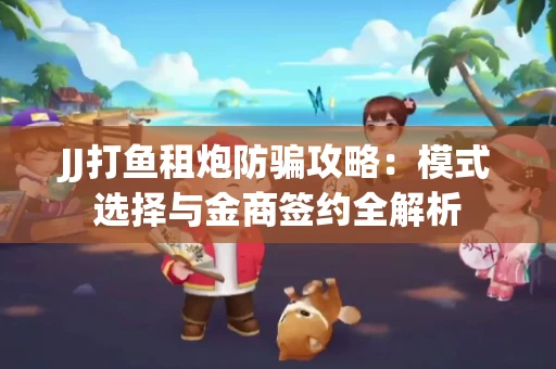 JJ打鱼租炮防骗攻略：模式选择与金商签约全解析