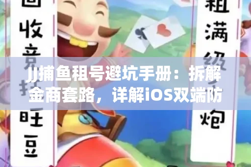 JJ捕鱼租号避坑手册：拆解金商套路，详解iOS双端防资金回滚技巧