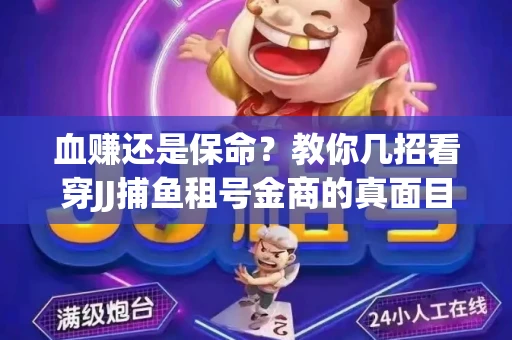 血赚还是保命？教你几招看穿JJ捕鱼租号金商的真面目