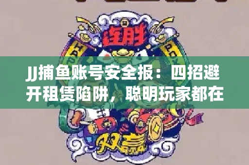 JJ捕鱼账号安全报：四招避开租赁陷阱，聪明玩家都在做