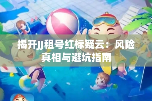 揭开JJ租号红标疑云：风险真相与避坑指南