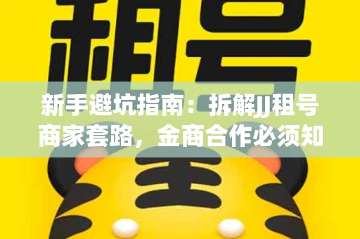 新手避坑指南：拆解JJ租号商家套路，金商合作必须知道的潜规则