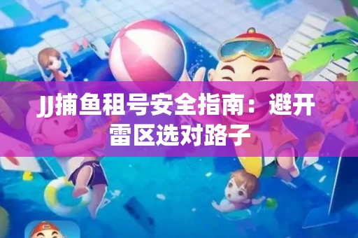 JJ捕鱼租号安全指南：避开雷区选对路子