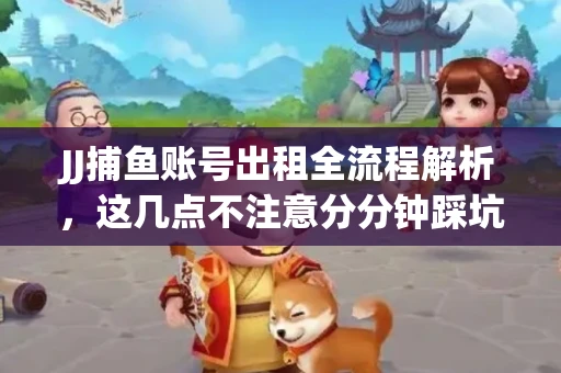 JJ捕鱼账号出租全流程解析，这几点不注意分分钟踩坑