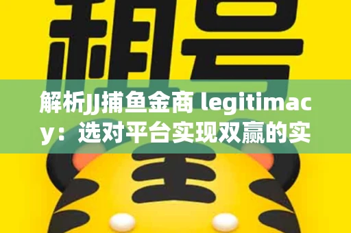 解析JJ捕鱼金商 legitimacy：选对平台实现双赢的实用指南
