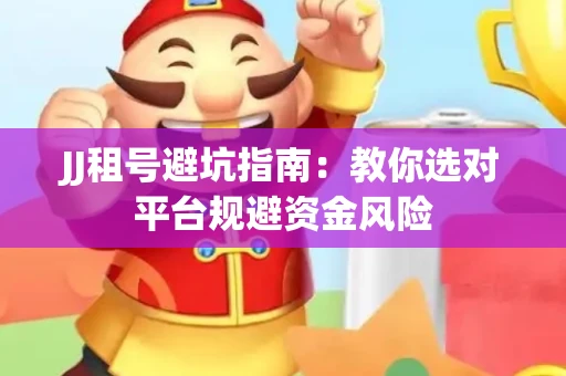 JJ租号避坑指南：教你选对平台规避资金风险