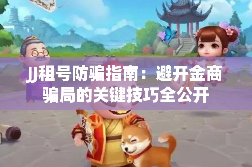 JJ租号防骗指南：避开金商骗局的关键技巧全公开
