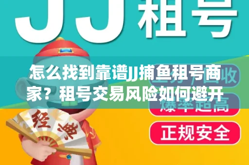 怎么找到靠谱JJ捕鱼租号商家？租号交易风险如何避开？选择技巧收好！