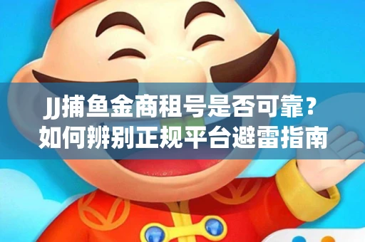 JJ捕鱼金商租号是否可靠？如何辨别正规平台避雷指南