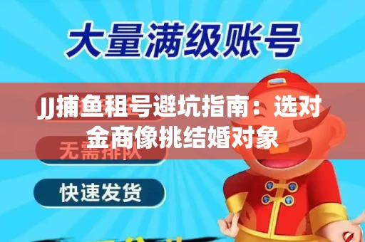 JJ捕鱼租号避坑指南：选对金商像挑结婚对象